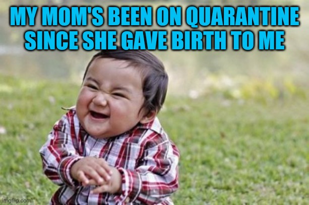 Evil Toddler Meme | MY MOM'S BEEN ON QUARANTINE SINCE SHE GAVE BIRTH TO ME | image tagged in memes,evil toddler | made w/ Imgflip meme maker
