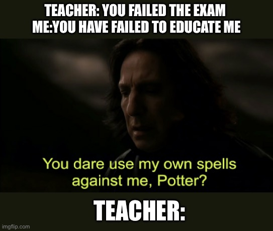 You dare Use my own spells against me | TEACHER: YOU FAILED THE EXAM 

ME:YOU HAVE FAILED TO EDUCATE ME; TEACHER: | image tagged in you dare use my own spells against me | made w/ Imgflip meme maker