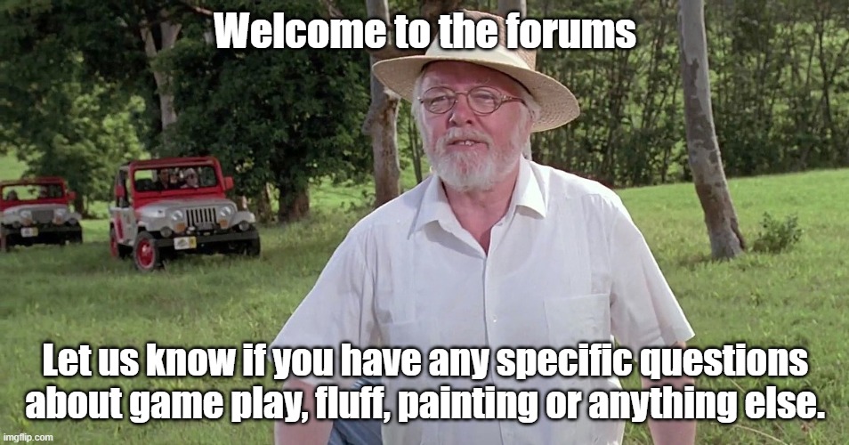 welcome to jurassic park | Welcome to the forums; Let us know if you have any specific questions about game play, fluff, painting or anything else. | image tagged in welcome to jurassic park | made w/ Imgflip meme maker