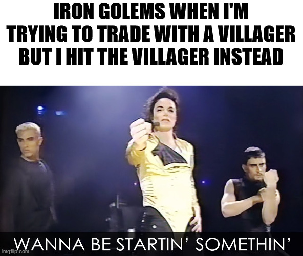 Wanna be startin something | IRON GOLEMS WHEN I'M TRYING TO TRADE WITH A VILLAGER BUT I HIT THE VILLAGER INSTEAD | image tagged in wanna be startin something | made w/ Imgflip meme maker