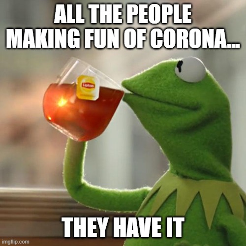But That's None Of My Business Meme | ALL THE PEOPLE MAKING FUN OF CORONA... THEY HAVE IT | image tagged in memes,but thats none of my business,kermit the frog | made w/ Imgflip meme maker