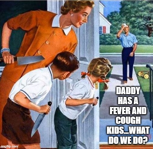 Corona-noia | DADDY HAS A FEVER AND COUGH KIDS...WHAT DO WE DO? | image tagged in coronavirus | made w/ Imgflip meme maker