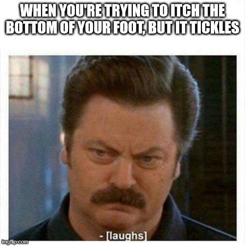 RON SWANSON ANGRY LAUGH BLANK | WHEN YOU'RE TRYING TO ITCH THE BOTTOM OF YOUR FOOT, BUT IT TICKLES | image tagged in ron swanson angry laugh blank | made w/ Imgflip meme maker