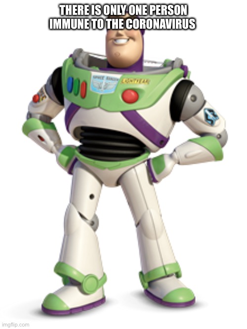Tru tho | THERE IS ONLY ONE PERSON IMMUNE TO THE CORONAVIRUS | image tagged in buzz lightyear | made w/ Imgflip meme maker