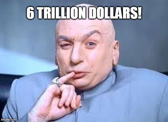 dr evil pinky | 6 TRILLION DOLLARS! | image tagged in dr evil pinky | made w/ Imgflip meme maker