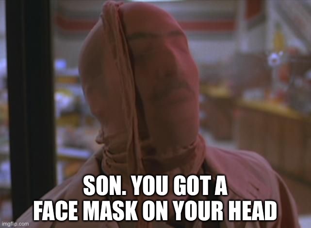 SON. YOU GOT A FACE MASK ON YOUR HEAD | image tagged in face mask,coronavirus | made w/ Imgflip meme maker