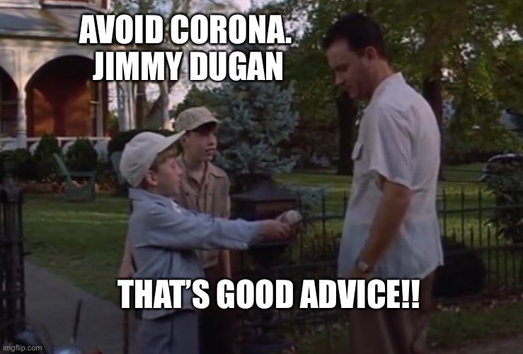 AVOID CORONA. 

JIMMY DUGAN; THAT’S GOOD ADVICE!! | image tagged in fun,corona virus | made w/ Imgflip meme maker