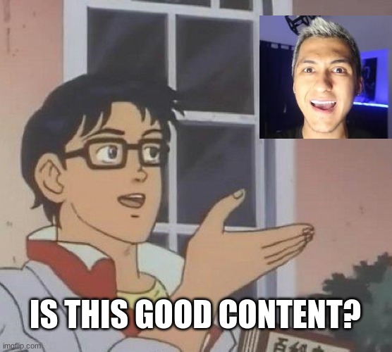 Is This A Pigeon | IS THIS GOOD CONTENT? | image tagged in memes,is this a pigeon | made w/ Imgflip meme maker
