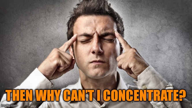 concentrate | THEN WHY CAN’T I CONCENTRATE? | image tagged in concentrate | made w/ Imgflip meme maker