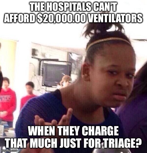 Black Girl Wat Meme | THE HOSPITALS CAN’T AFFORD $20,000.00 VENTILATORS; WHEN THEY CHARGE THAT MUCH JUST FOR TRIAGE? | image tagged in memes,black girl wat | made w/ Imgflip meme maker