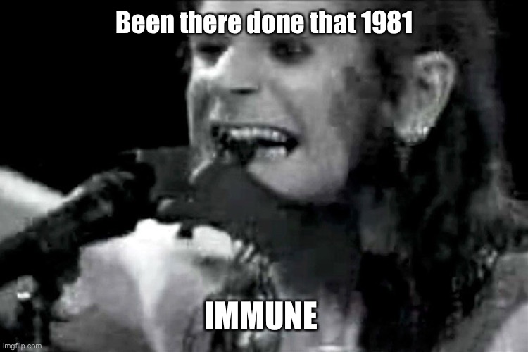 When they tried the same thing 39 years ago | Been there done that 1981; IMMUNE | image tagged in ozzy | made w/ Imgflip meme maker