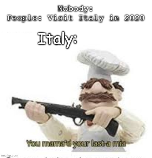 You've Mama'd your last a,mia | Nobody:
People: Visit Italy in 2020; Italy: | image tagged in you've mama'd your last a mia | made w/ Imgflip meme maker