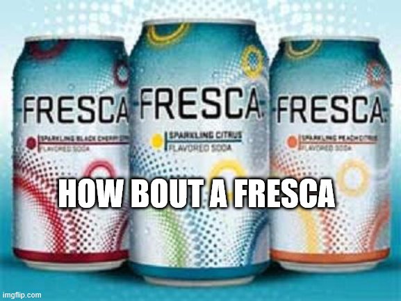 Neurotypical Fresca | HOW BOUT A FRESCA | image tagged in neurotypical fresca | made w/ Imgflip meme maker