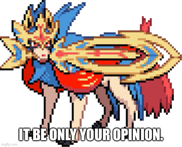 IT BE ONLY YOUR OPINION. | image tagged in behemoth starcloak sprite right | made w/ Imgflip meme maker