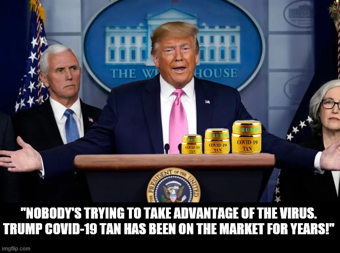 “open for business” | "NOBODY'S TRYING TO TAKE ADVANTAGE OF THE VIRUS. TRUMP COVID-19 TAN HAS BEEN ON THE MARKET FOR YEARS!" | image tagged in covid-19,coronavirus,trump is a moron,donald trump is an idiot | made w/ Imgflip meme maker