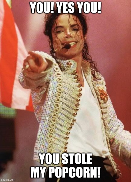 Michael Jackson Pointing | YOU! YES YOU! YOU STOLE MY POPCORN! | image tagged in michael jackson pointing | made w/ Imgflip meme maker