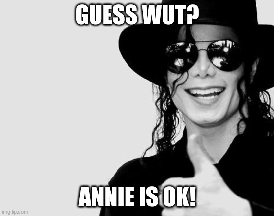 Michael Jackson - Okay Yes Sign | GUESS WUT? ANNIE IS OK! | image tagged in michael jackson - okay yes sign | made w/ Imgflip meme maker