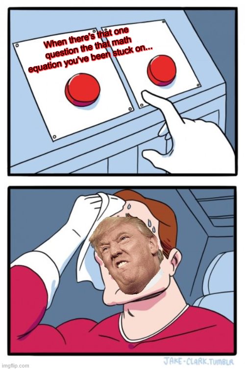 Two Buttons | When there's that one question the that math equation you've been stuck on... | image tagged in memes,two buttons | made w/ Imgflip meme maker