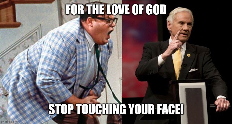FOR THE LOVE OF GOD; STOP TOUCHING YOUR FACE! | image tagged in stop touching your face | made w/ Imgflip meme maker
