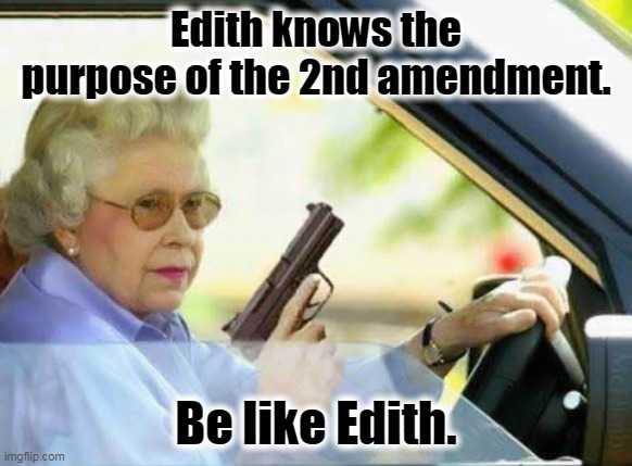 Be like Edith | Edith knows the purpose of the 2nd amendment. Be like Edith. | image tagged in old lady with gun,2nd amendment,constitution,conservative,gun control,self defense | made w/ Imgflip meme maker