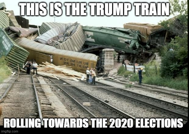 Train Wreck | THIS IS THE TRUMP TRAIN; ROLLING TOWARDS THE 2020 ELECTIONS | image tagged in train wreck | made w/ Imgflip meme maker