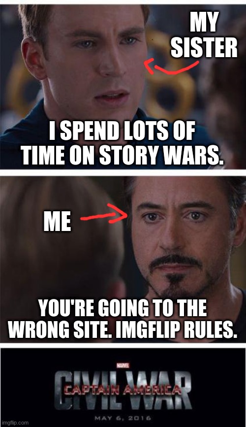 Marvel Civil War 1 | MY SISTER; I SPEND LOTS OF TIME ON STORY WARS. ME; YOU'RE GOING TO THE WRONG SITE. IMGFLIP RULES. | image tagged in memes,marvel civil war 1 | made w/ Imgflip meme maker