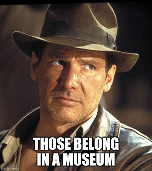 Indiana jones | THOSE BELONG IN A MUSEUM | image tagged in indiana jones | made w/ Imgflip meme maker