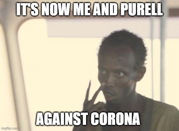I'm The Captain Now Meme | IT'S NOW ME AND PURELL; AGAINST CORONA | image tagged in memes,i'm the captain now | made w/ Imgflip meme maker