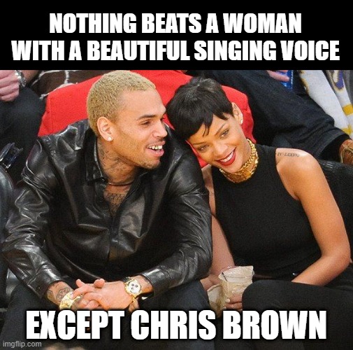 Beat It | NOTHING BEATS A WOMAN WITH A BEAUTIFUL SINGING VOICE; EXCEPT CHRIS BROWN | image tagged in chris brown rihanna | made w/ Imgflip meme maker