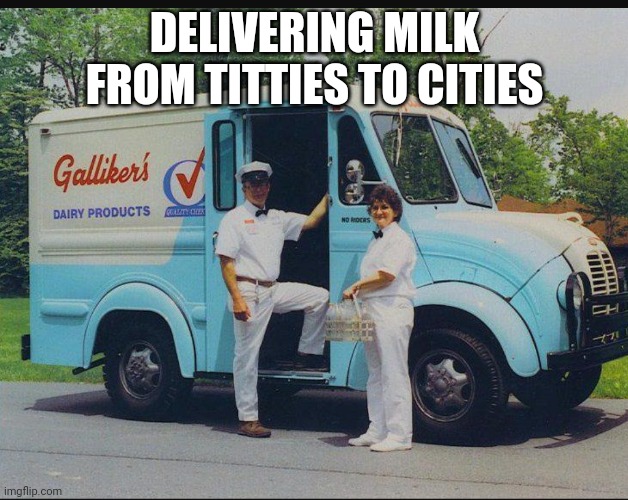 Milkman | DELIVERING MILK FROM TITTIES TO CITIES | image tagged in got milk,delivery,i got this,cow,cows,milk | made w/ Imgflip meme maker
