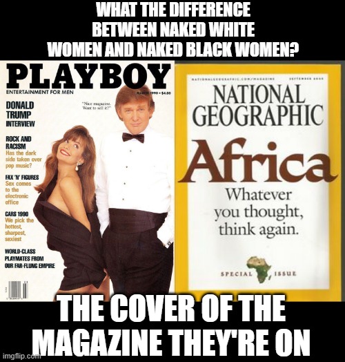Front Page Reality | WHAT THE DIFFERENCE BETWEEN NAKED WHITE WOMEN AND NAKED BLACK WOMEN? THE COVER OF THE MAGAZINE THEY'RE ON | image tagged in trump playboy cover | made w/ Imgflip meme maker