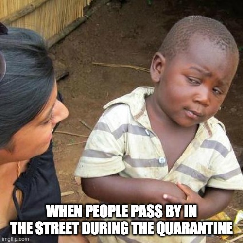 Third World Skeptical Kid | WHEN PEOPLE PASS BY IN THE STREET DURING THE QUARANTINE | image tagged in memes,third world skeptical kid | made w/ Imgflip meme maker