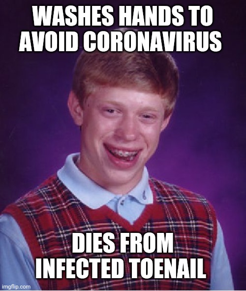 Bad Luck Brian | WASHES HANDS TO AVOID CORONAVIRUS; DIES FROM INFECTED TOENAIL | image tagged in memes,bad luck brian | made w/ Imgflip meme maker