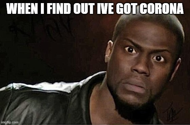 Kevin Hart Meme | WHEN I FIND OUT IVE GOT CORONA | image tagged in memes,kevin hart | made w/ Imgflip meme maker