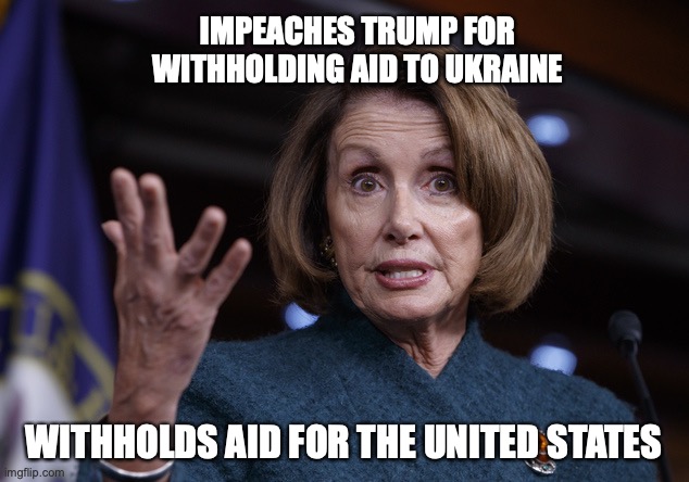 Good old Nancy Pelosi | IMPEACHES TRUMP FOR WITHHOLDING AID TO UKRAINE; WITHHOLDS AID FOR THE UNITED STATES | image tagged in good old nancy pelosi,coronavirus,congress | made w/ Imgflip meme maker