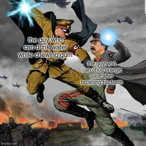 Stalin vs Hitler | the guy who can drink water while chewing gum; the guy who can chug orange juice after brushing his teeth | image tagged in stalin vs hitler | made w/ Imgflip meme maker