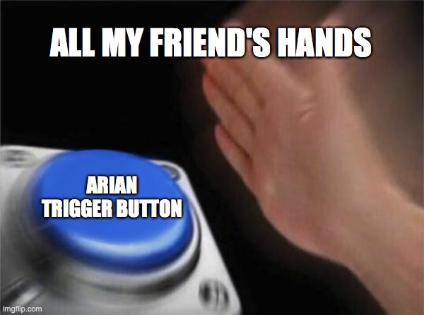 Blank Nut Button | ALL MY FRIEND'S HANDS; ARIAN TRIGGER BUTTON | image tagged in memes,blank nut button | made w/ Imgflip meme maker