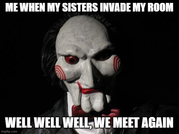 I want to play a game | ME WHEN MY SISTERS INVADE MY ROOM; WELL WELL WELL, WE MEET AGAIN | image tagged in i want to play a game | made w/ Imgflip meme maker