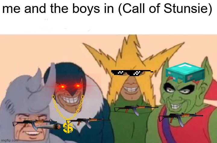Me And The Boys | me and the boys in (Call of Stunsie) | image tagged in memes,me and the boys | made w/ Imgflip meme maker