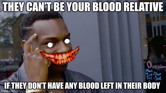 Roll Safe Think About It | THEY CAN’T BE YOUR BLOOD RELATIVE; IF THEY DON’T HAVE ANY BLOOD LEFT IN THEIR BODY | image tagged in memes,roll safe think about it | made w/ Imgflip meme maker