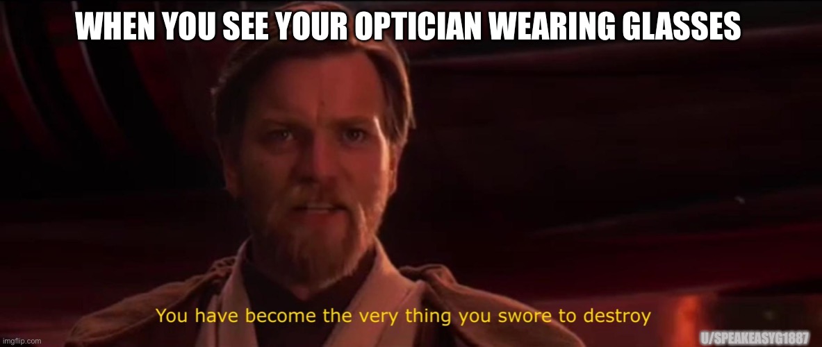 You became the very thing you swore to destroy | WHEN YOU SEE YOUR OPTICIAN WEARING GLASSES; U/SPEAKEASYG1887 | image tagged in you became the very thing you swore to destroy | made w/ Imgflip meme maker