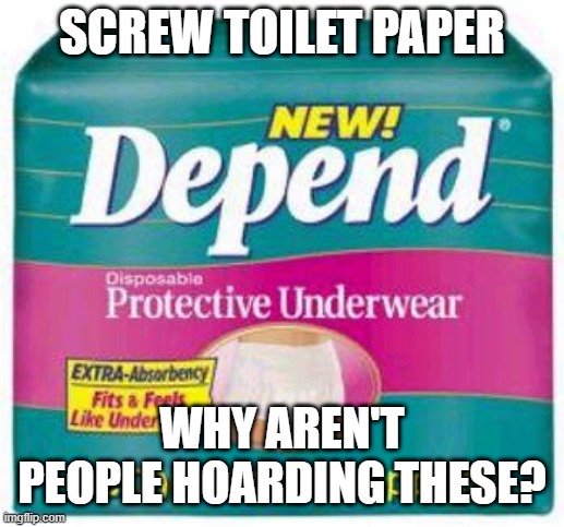 Just Crap Yourself! | SCREW TOILET PAPER; WHY AREN'T PEOPLE HOARDING THESE? | image tagged in depends | made w/ Imgflip meme maker