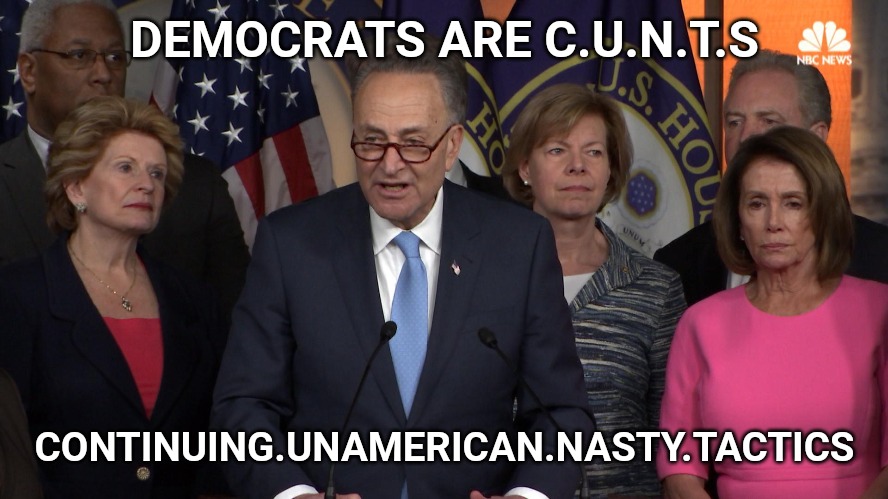 Democrat congressmen | DEMOCRATS ARE C.U.N.T.S; CONTINUING.UNAMERICAN.NASTY.TACTICS | image tagged in democrat congressmen | made w/ Imgflip meme maker