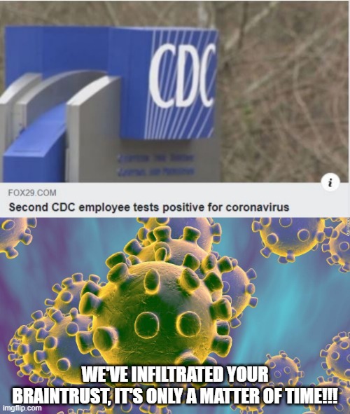 We're Doomed | WE'VE INFILTRATED YOUR BRAINTRUST, IT'S ONLY A MATTER OF TIME!!! | image tagged in coronavirus | made w/ Imgflip meme maker