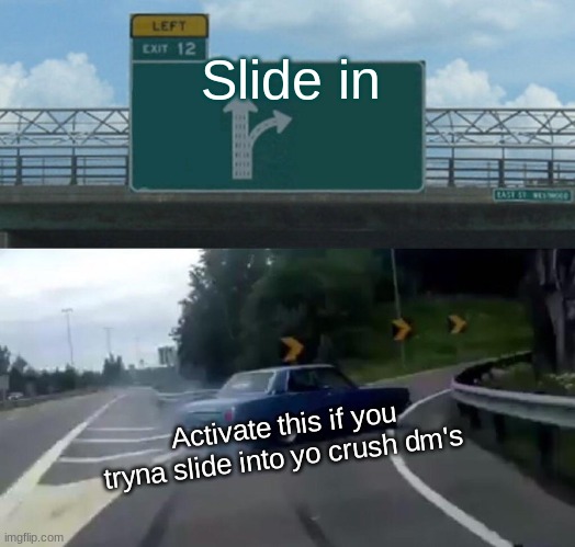 Left Exit 12 Off Ramp Meme | Slide in; Activate this if you tryna slide into yo crush dm's | image tagged in memes,left exit 12 off ramp | made w/ Imgflip meme maker