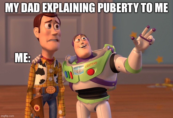 X, X Everywhere | MY DAD EXPLAINING PUBERTY TO ME; ME: | image tagged in memes,x x everywhere | made w/ Imgflip meme maker