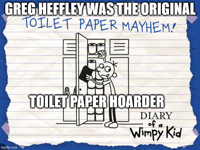 Toilet Paper | GREG HEFFLEY WAS THE ORIGINAL; TOILET PAPER HOARDER | image tagged in toilet paper,diary of a wimpy kid,covid-19,coronavirus | made w/ Imgflip meme maker