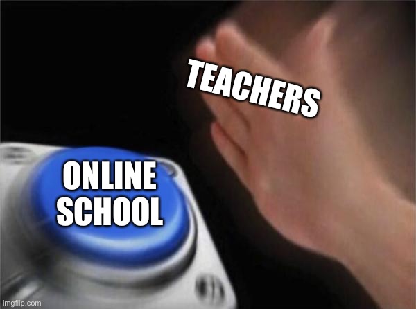 Blank Nut Button Meme | TEACHERS; ONLINE SCHOOL | image tagged in memes,blank nut button | made w/ Imgflip meme maker