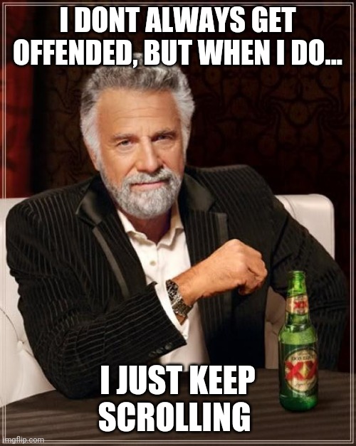 The Most Interesting Man In The World Meme | I DONT ALWAYS GET OFFENDED, BUT WHEN I DO... I JUST KEEP SCROLLING | image tagged in memes,the most interesting man in the world | made w/ Imgflip meme maker