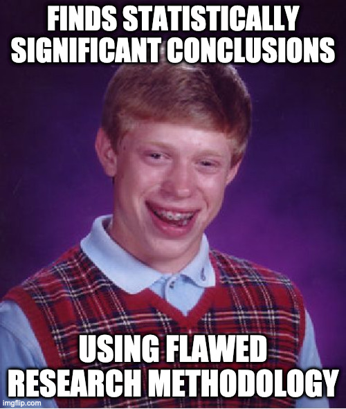Bad Luck Brian | FINDS STATISTICALLY SIGNIFICANT CONCLUSIONS; USING FLAWED RESEARCH METHODOLOGY | image tagged in memes,bad luck brian | made w/ Imgflip meme maker